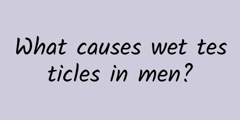 What causes wet testicles in men?