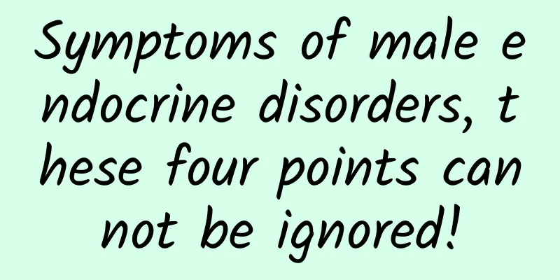 Symptoms of male endocrine disorders, these four points cannot be ignored!