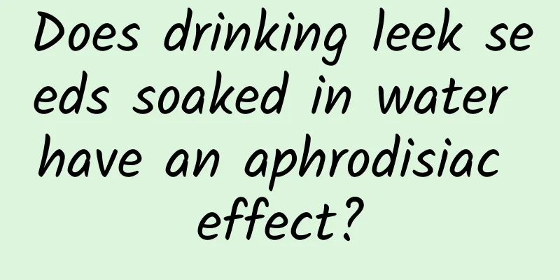 Does drinking leek seeds soaked in water have an aphrodisiac effect?