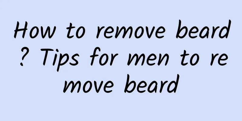 How to remove beard? Tips for men to remove beard