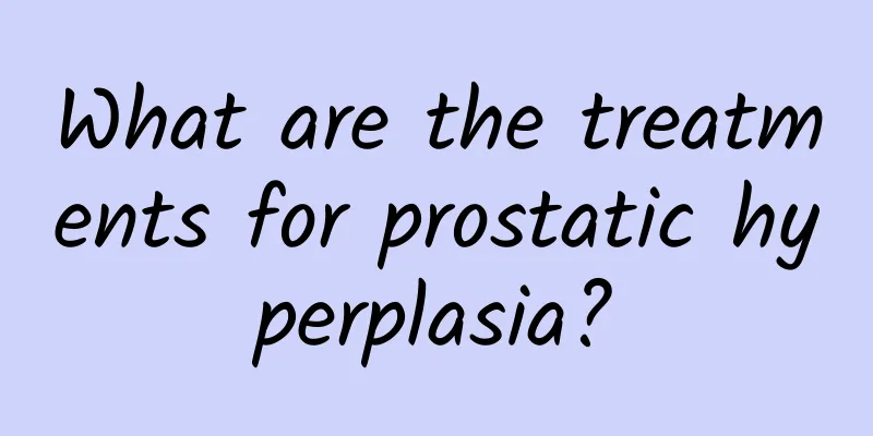 What are the treatments for prostatic hyperplasia?