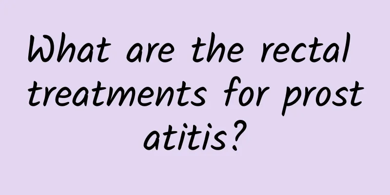 What are the rectal treatments for prostatitis?