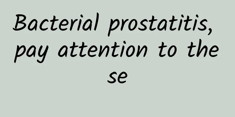 Bacterial prostatitis, pay attention to these