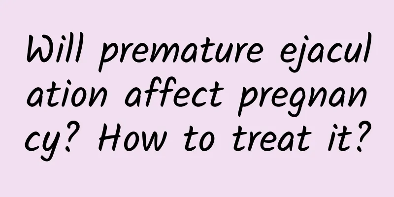 Will premature ejaculation affect pregnancy? How to treat it?