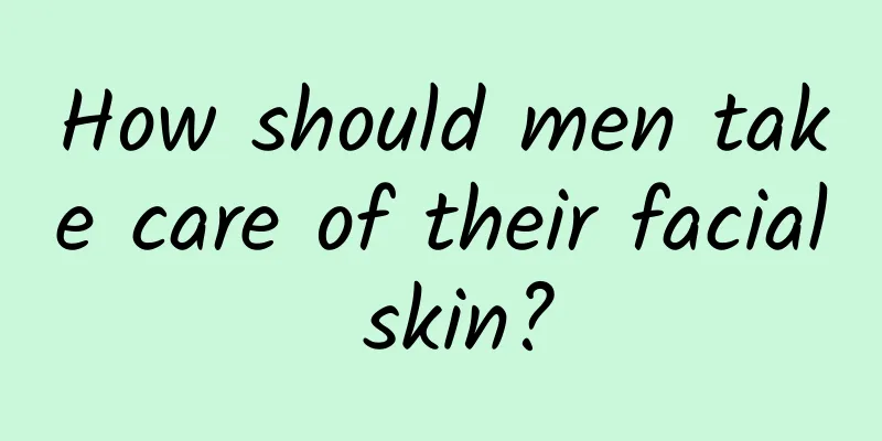 How should men take care of their facial skin?