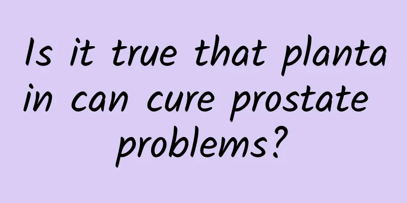 Is it true that plantain can cure prostate problems?