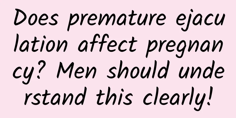 Does premature ejaculation affect pregnancy? Men should understand this clearly!