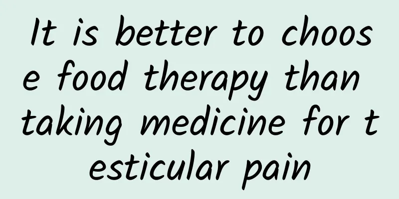 It is better to choose food therapy than taking medicine for testicular pain