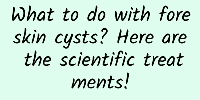 What to do with foreskin cysts? Here are the scientific treatments!