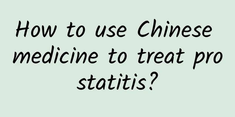 How to use Chinese medicine to treat prostatitis?