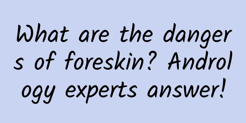 What are the dangers of foreskin? Andrology experts answer!