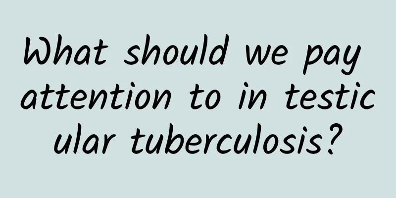 What should we pay attention to in testicular tuberculosis?