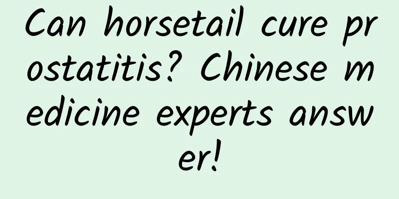 Can horsetail cure prostatitis? Chinese medicine experts answer!