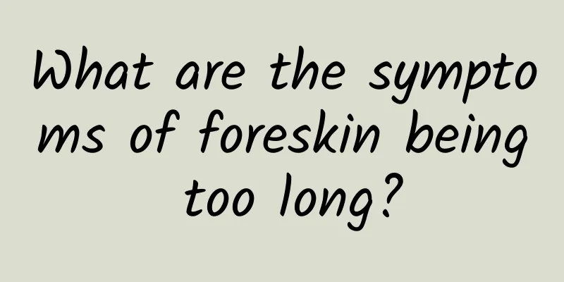 What are the symptoms of foreskin being too long?