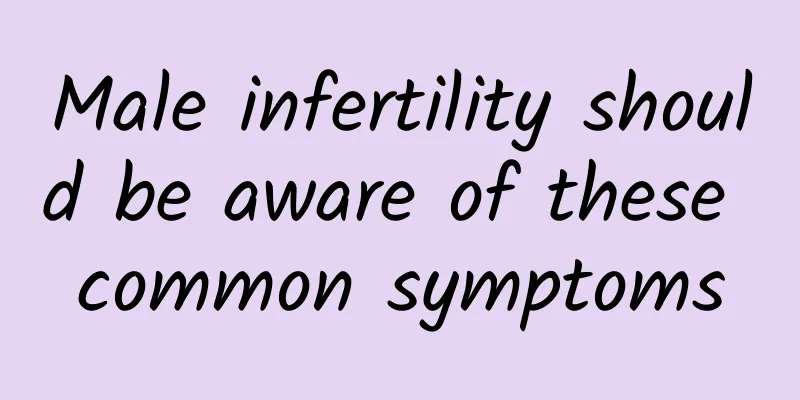 Male infertility should be aware of these common symptoms