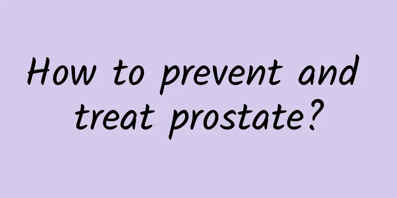 How to prevent and treat prostate?