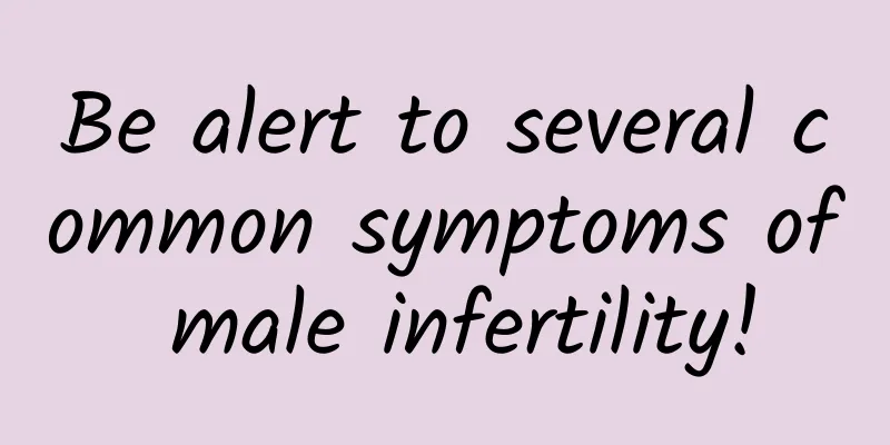 Be alert to several common symptoms of male infertility!