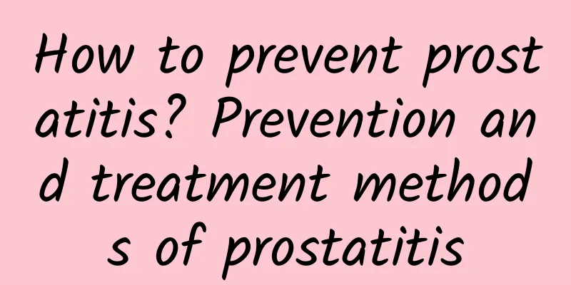 How to prevent prostatitis? Prevention and treatment methods of prostatitis