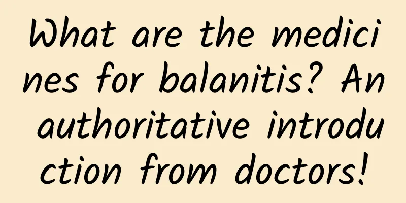 What are the medicines for balanitis? An authoritative introduction from doctors!
