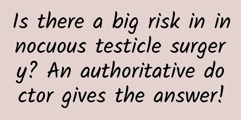 Is there a big risk in innocuous testicle surgery? An authoritative doctor gives the answer!