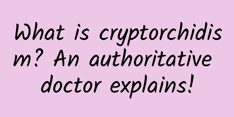 What is cryptorchidism? An authoritative doctor explains!