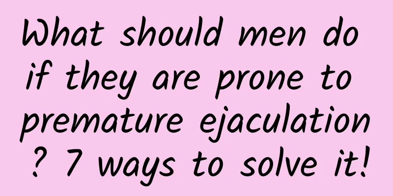 What should men do if they are prone to premature ejaculation? 7 ways to solve it!