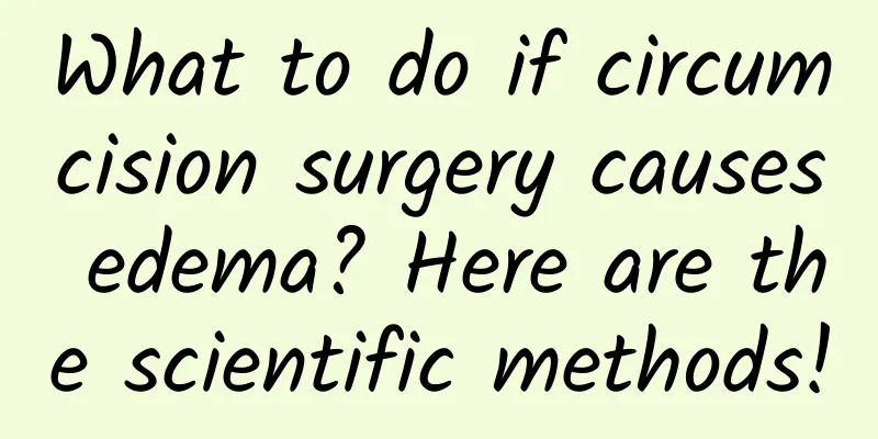 What to do if circumcision surgery causes edema? Here are the scientific methods!