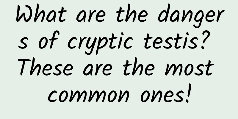What are the dangers of cryptic testis? These are the most common ones!
