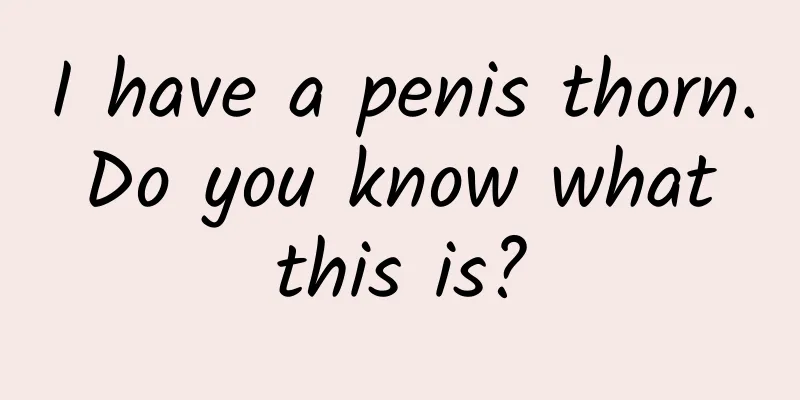 I have a penis thorn. Do you know what this is?