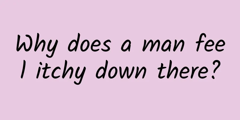​Why does a man feel itchy down there?
