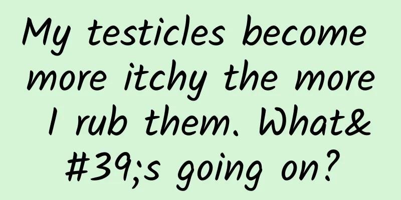 My testicles become more itchy the more I rub them. What's going on?
