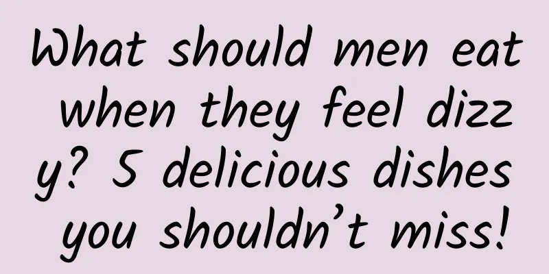 What should men eat when they feel dizzy? 5 delicious dishes you shouldn’t miss!