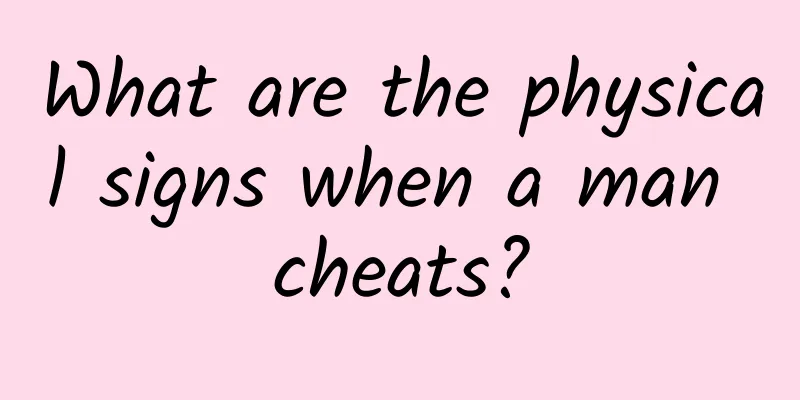 What are the physical signs when a man cheats?