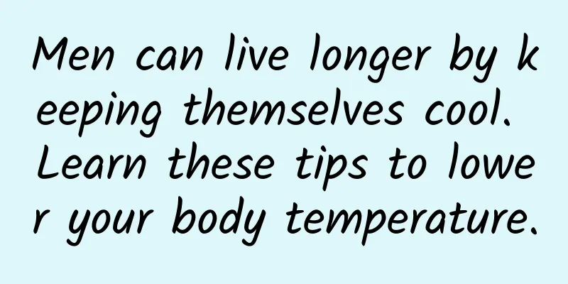 Men can live longer by keeping themselves cool. Learn these tips to lower your body temperature.