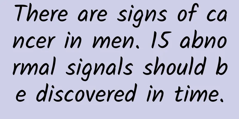 There are signs of cancer in men. 15 abnormal signals should be discovered in time.