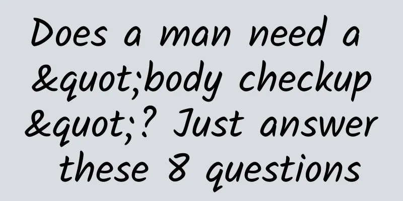 Does a man need a "body checkup"? Just answer these 8 questions
