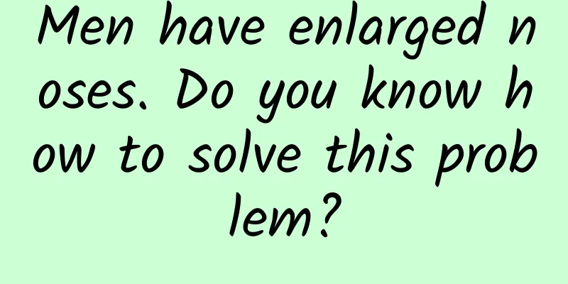 Men have enlarged noses. Do you know how to solve this problem?