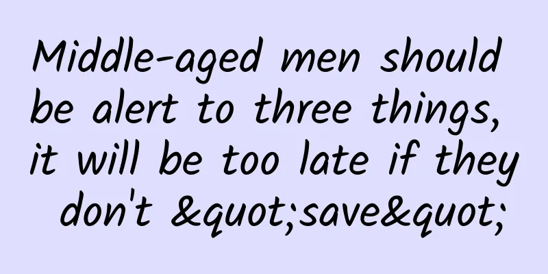 Middle-aged men should be alert to three things, it will be too late if they don't "save"