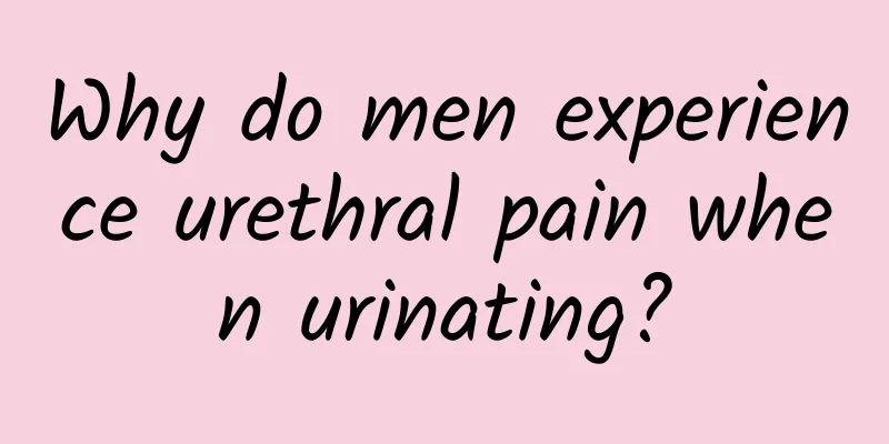 Why do men experience urethral pain when urinating?