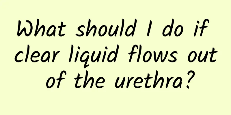 What should I do if clear liquid flows out of the urethra?