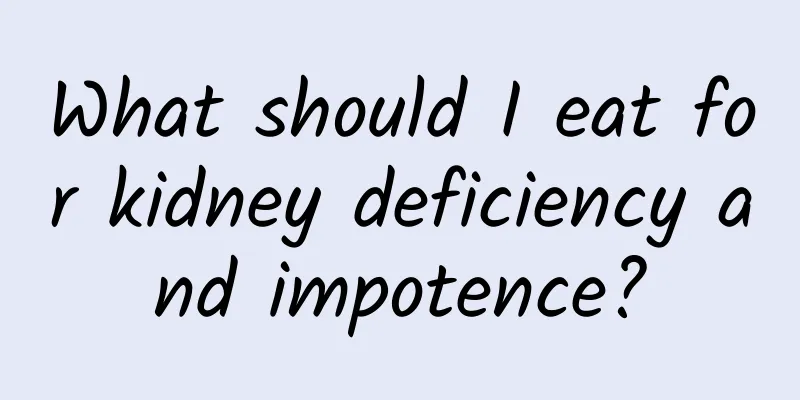 What should I eat for kidney deficiency and impotence?