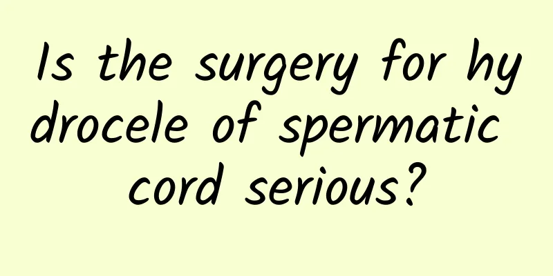 Is the surgery for hydrocele of spermatic cord serious?