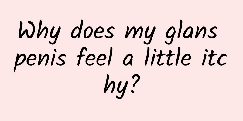 Why does my glans penis feel a little itchy?