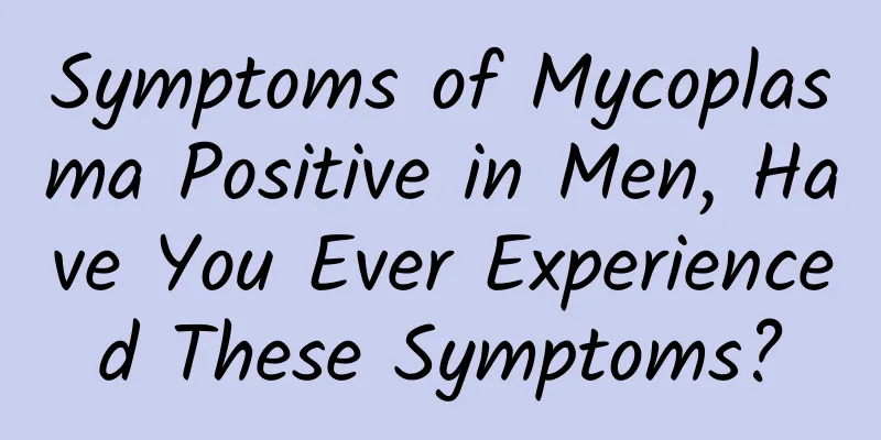Symptoms of Mycoplasma Positive in Men, Have You Ever Experienced These Symptoms?