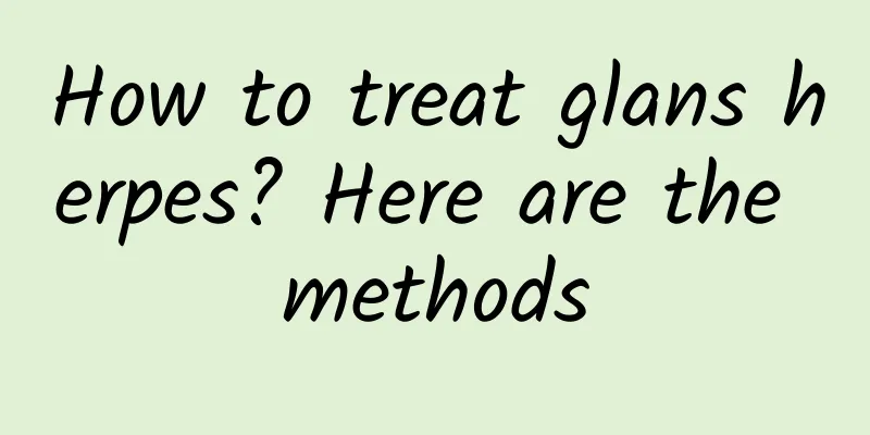 How to treat glans herpes? Here are the methods