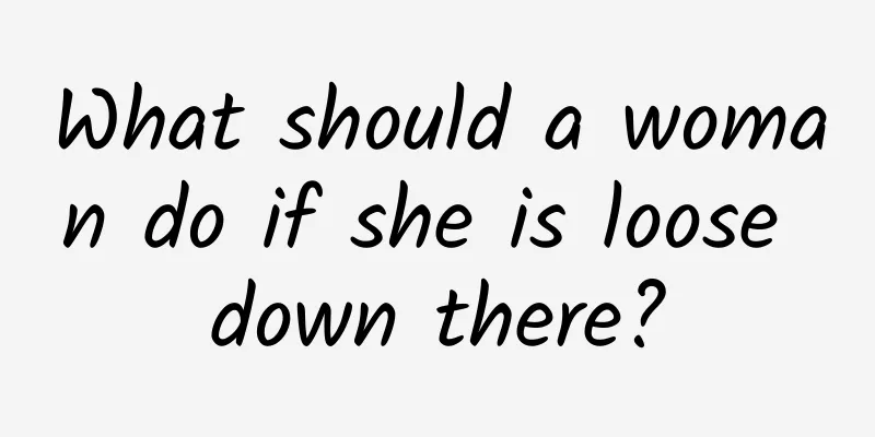 What should a woman do if she is loose down there?