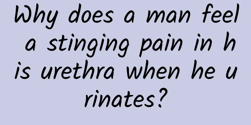 Why does a man feel a stinging pain in his urethra when he urinates?