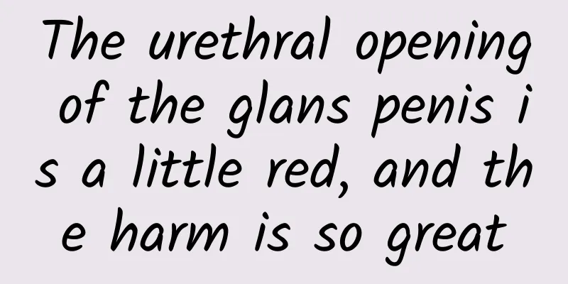 The urethral opening of the glans penis is a little red, and the harm is so great