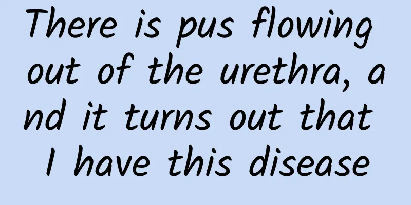 There is pus flowing out of the urethra, and it turns out that I have this disease