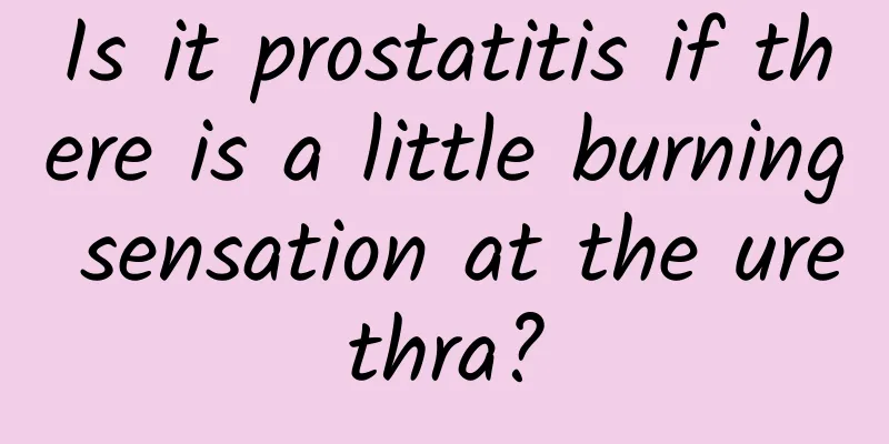 Is it prostatitis if there is a little burning sensation at the urethra?